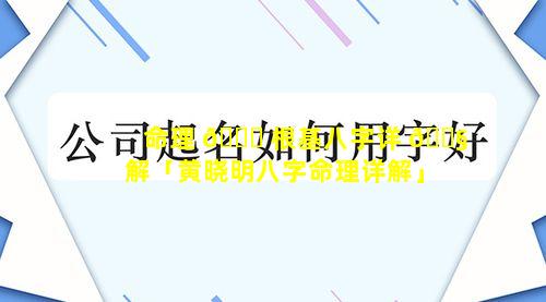 命理 🐋 根基八字详 🐧 解「黄晓明八字命理详解」